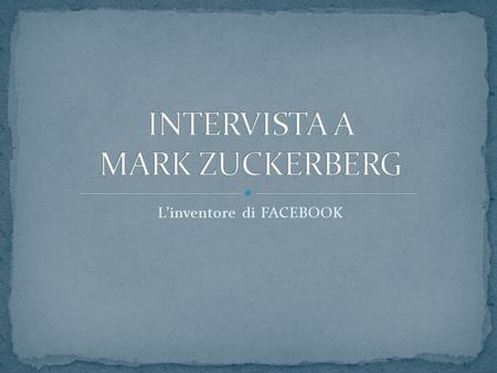 Linventore di FACEBOOK. Mark Zuckerberg, classe 1984, oltre ad essere informatico, imprenditore, dirigente dazienda statunitense è: il fondatore di FACEBOOK!