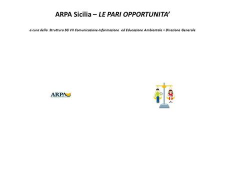 ARPA Sicilia – LE PARI OPPORTUNITA a cura della Struttura SG VII Comunicazione-Informazione ed Educazione Ambientale – Direzione Generale.