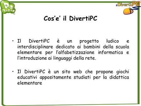 Cos’e’ il DivertiPC Il DivertiPC è un progetto ludico e interdisciplinare dedicato ai bambini della scuola elementare per l’alfabetizzazione informatica.