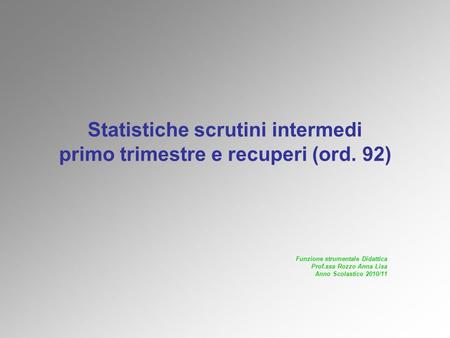 Statistiche scrutini intermedi primo trimestre e recuperi (ord. 92) Funzione strumentale Didattica Prof.ssa Rozzo Anna Lisa Anno Scolastico 2010/11.