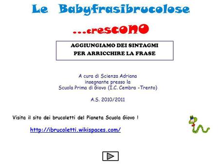 Le Babyfrasibrucolose... c r e s c o n o A cura di Scienza Adriana insegnante presso la Scuola Prima di Giovo (I.C. Cembra -Trento) A.S. 2010/2011 Visita.