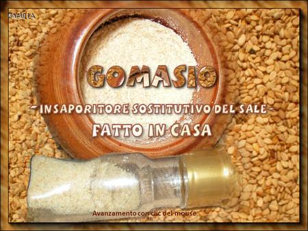 Avanzamento con clic del mouse Il GOMASIO è un insaporitore, ottimo sostitutivo del sale, conosciutissimo nella cucina orientale e vegetariana. Il suo.