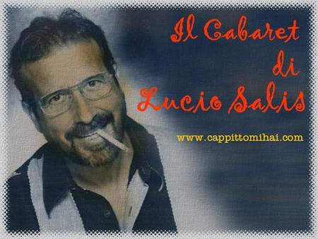 Il Cabaret di Lucio Salis www.cappittomihai.com.