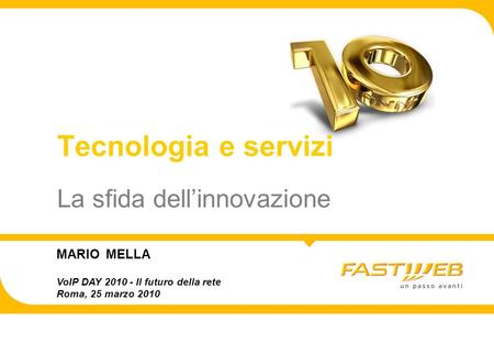 La sfida dellinnovazione Tecnologia e servizi MARIO MELLA VoIP DAY 2010 - Il futuro della rete Roma, 25 marzo 2010.