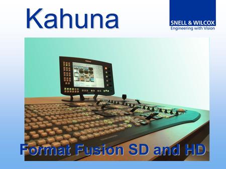 Format Fusion SD and HD Kahuna. Kahuna Completamente un nuovo design Focalizzato per il mercato del live production Nuovo Pannello di controllo e mainframe.
