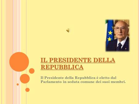 Il Presidente della Repubblica è eletto dal Parlamento in seduta comune dei suoi membri. IL PRESIDENTE DELLA REPUBBLICA IL PRESIDENTE DELLA REPUBBLICA.