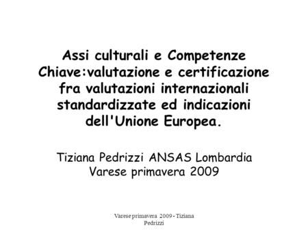 Varese primavera 2009 - Tiziana Pedrizzi Assi culturali e Competenze Chiave:valutazione e certificazione fra valutazioni internazionali standardizzate.