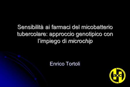 Sensibilità ai farmaci del micobatterio tubercolare: approccio genotipico con l’impiego di microchip Enrico Tortoli.