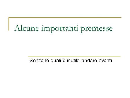 Alcune importanti premesse Senza le quali è inutile andare avanti.