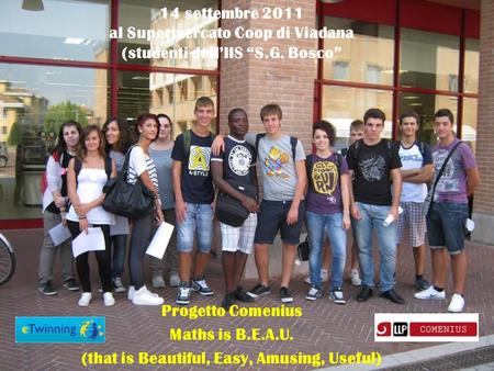 Progetto Comenius Maths is B.E.A.U. (that is Beautiful, Easy, Amusing, Useful) 14 settembre 2011 al Supermercato Coop di Viadana (studenti dellIIS S.G.