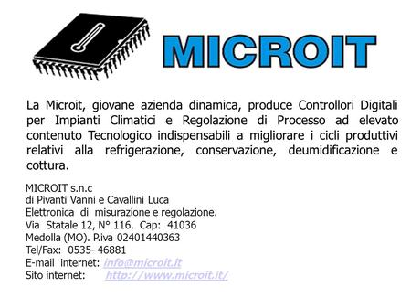 MICROIT s.n.c di Pivanti Vanni e Cavallini Luca Elettronica di misurazione e regolazione. Via Statale 12, N° 116. Cap: 41036 Medolla (MO). P.iva 02401440363.