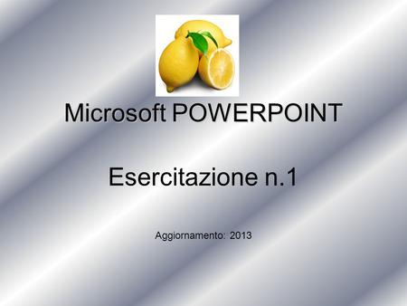 Microsoft POWERPOINT Esercitazione n.1 Aggiornamento: 2013.