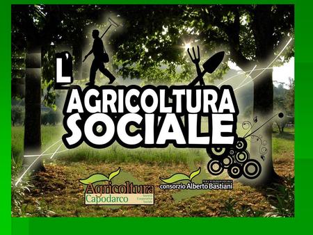 L’agricoltura sociale  Coniuga l’aspetto multifunzionale delle attività agricole alla produzione di ben- essere per la comunità locale e ad azioni di.
