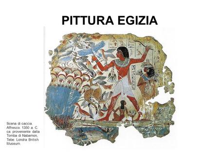 PITTURA EGIZIA Scena di caccia. Affresco. 1350 a. C. ca. proveniente dalla Tomba di Nabamon, Tebe. Londra British Museum.