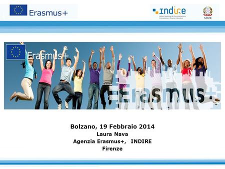 Bolzano, 19 Febbraio 2014 Laura Nava Agenzia Erasmus+, INDIRE Firenze.
