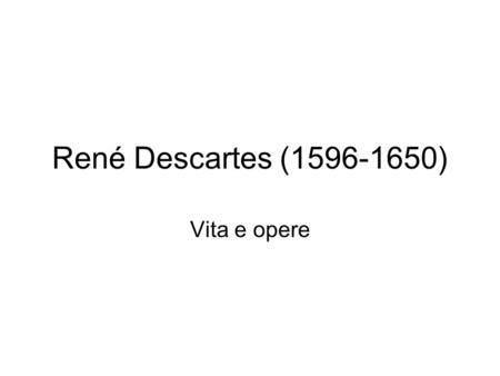 René Descartes (1596-1650) Vita e opere.