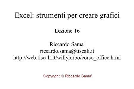 Lezione 16 Riccardo Sama'  Copyright  Riccardo Sama' Excel: strumenti per creare.