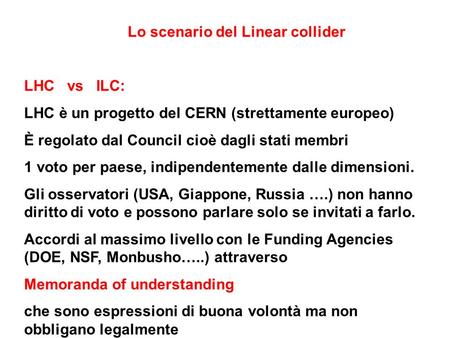 Lo scenario del Linear collider LHC vs ILC: LHC è un progetto del CERN (strettamente europeo) È regolato dal Council cioè dagli stati membri 1 voto per.