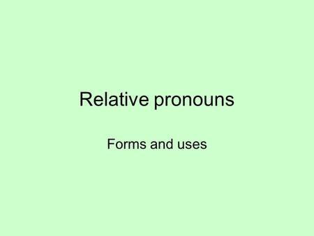Relative pronouns Forms and uses. Relative pronouns Uses and functions of the relative CHI Translates he who, she who, those who, everybody who Does not.