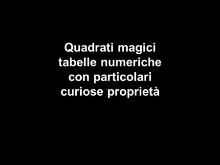 Quadrati magici tabelle numeriche con particolari curiose proprietà.