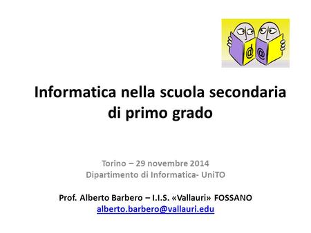 Informatica nella scuola secondaria di primo grado Torino – 29 novembre 2014 Dipartimento di Informatica- UniTO Prof. Alberto Barbero – I.I.S. «Vallauri»