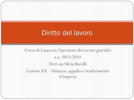 Corso di Laurea in Operatore dei servizi giuridici a.a. 2013-2014 Dott.ssa Silvia Borelli Lezione XX – Distacco, appalto e trasferimento d’impresa Diritto.