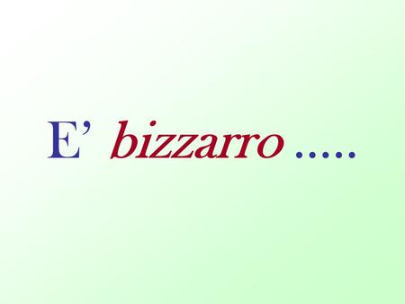 E’ bizzarro …...