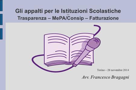 Gli appalti per le Istituzioni Scolastiche OOO Trasparenza – MePA/Consip – Fatturazione Torino – 28 novembre 2014 Avv. Francesco Bragagni.