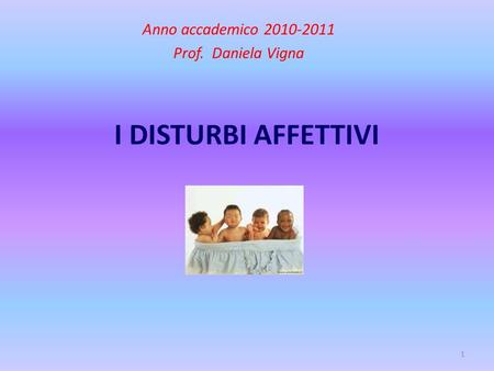 1 I DISTURBI AFFETTIVI Anno accademico 2010-2011 Prof. Daniela Vigna.