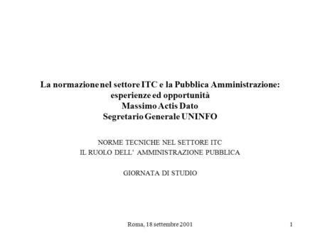 Roma, 18 settembre 20011 La normazione nel settore ITC e la Pubblica Amministrazione: esperienze ed opportunità Massimo Actis Dato Segretario Generale.