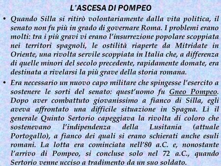 L’ASCESA DI POMPEO Quando Silla si ritirò volontariamente dalla vita politica, il senato non fu più in grado di governare Roma. I problemi erano molti:
