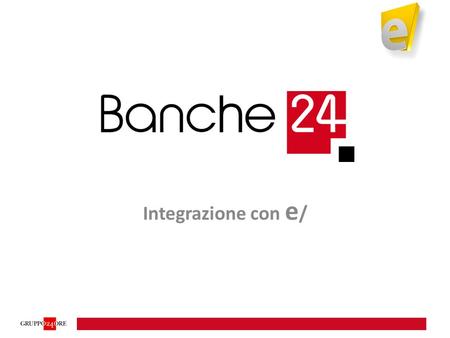 Integrazione con e /. Integrazione e/ - Banche24 Aggiornamenti previsti nel 2012 Sono previsti due momenti di rilascio per le funzionalità di integrazione.