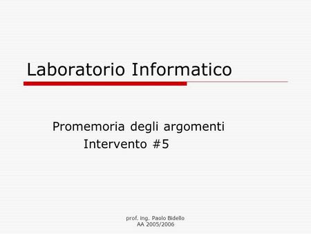Prof. ing. Paolo Bidello AA 2005/2006 Laboratorio Informatico Promemoria degli argomenti Intervento #5.