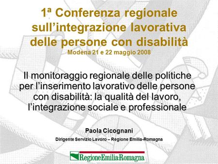 1ª Conferenza regionale sull’integrazione lavorativa delle persone con disabilità Modena 21 e 22 maggio 2008 Il monitoraggio regionale delle politiche.