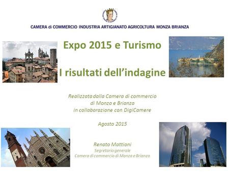 Expo 2015 e Turismo I risultati dell’indagine Realizzata dalla Camera di commercio di Monza e Brianza in collaborazione con DigiCamere Agosto 2015 Renato.