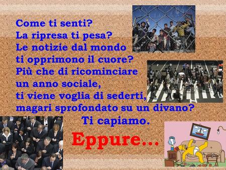 Come ti senti? La ripresa ti pesa? Le notizie dal mondo ti opprimono il cuore? Più che di ricominciare un anno sociale, ti viene voglia di sederti, magari.