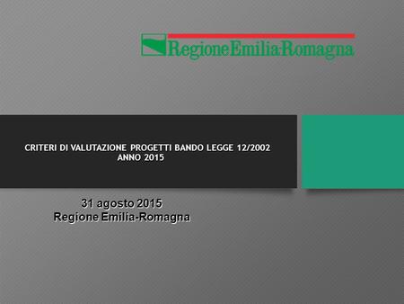 CRITERI DI VALUTAZIONE PROGETTI BANDO LEGGE 12/2002 ANNO 2015 31 agosto 2015 Regione Emilia-Romagna.