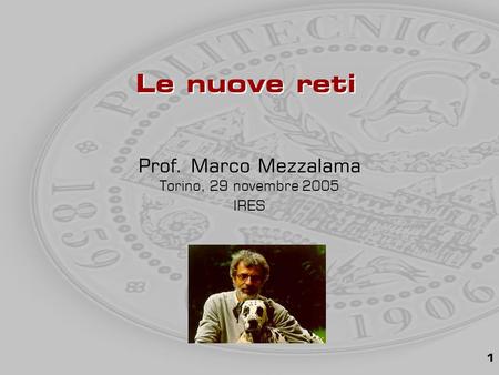 1 Prof. Marco Mezzalama Torino, 29 novembre 2005 IRES Le nuove reti.