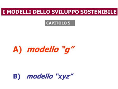 A) modello “g” B) modello “xyz” I MODELLI DELLO SVILUPPO SOSTENIBILE