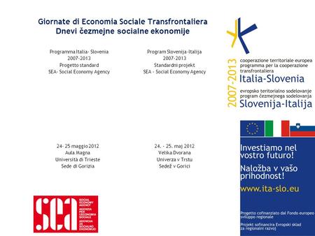 Giornate di Economia Sociale Transfrontaliera Dnevi čezmejne socialne ekonomije Programma Italia- Slovenia 2007-2013 Progetto standard SEA- Social Economy.