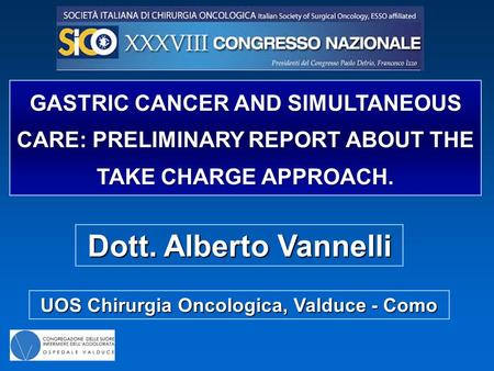 Dott. Alberto Vannelli GASTRIC CANCER AND SIMULTANEOUS CARE: PRELIMINARY REPORT ABOUT THE TAKE CHARGE APPROACH. UOS Chirurgia Oncologica, Valduce - Como.
