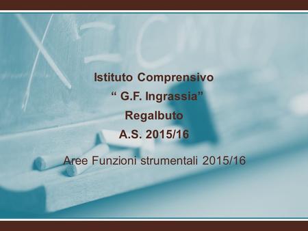 Istituto Comprensivo “ G.F. Ingrassia” Regalbuto A.S. 2015/16 Aree Funzioni strumentali 2015/16.