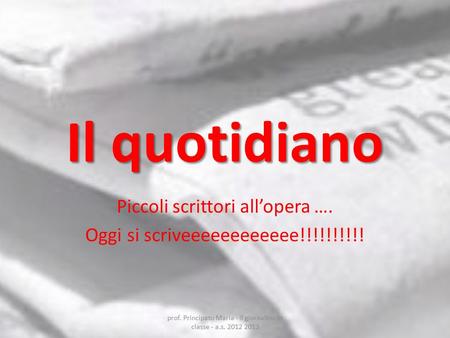 Il quotidiano Piccoli scrittori all’opera …. Oggi si scriveeeeeeeeeeee!!!!!!!!!! prof. Principato Maria - il giornalino in classe - a.s. 2012 2013.