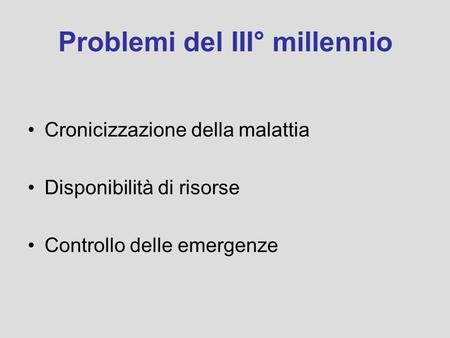 Problemi del III° millennio Cronicizzazione della malattia Disponibilità di risorse Controllo delle emergenze.