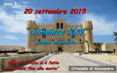 Anno B 20 settembre 2015 Domenica XXV tempo ordinario Domenica XXV tempo ordinario Musica: “Cristo si è fatto obbediente fino alla morte” Cittadella di.