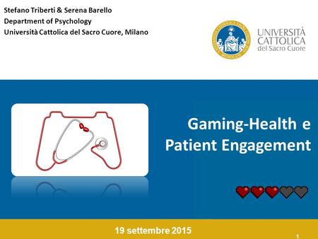 1 Gaming-Health e Patient Engagement 19 settembre 2015 Stefano Triberti & Serena Barello Department of Psychology Università Cattolica del Sacro Cuore,