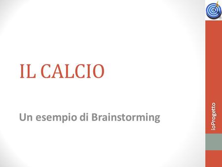 IL CALCIO Un esempio di Brainstorming ioProgetto.
