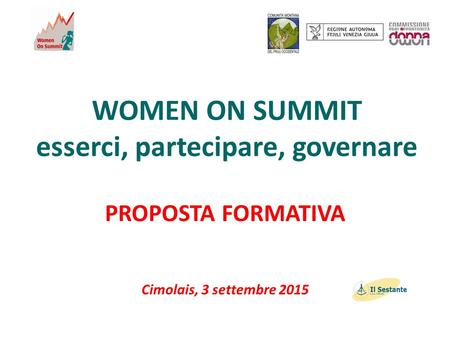 WOMEN ON SUMMIT esserci, partecipare, governare PROPOSTA FORMATIVA Cimolais, 3 settembre 2015.