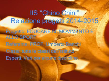 IIS “Chino Chini” Relazione progetti 2014-2015 Progetto: EDUCARE AL MOVIMENTO E ALLO SPORT Referente: PROF. Umberto Banchi Classi: tutte le classi dell’Istituto.