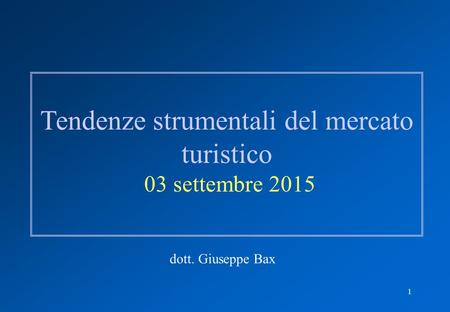 1 Tendenze strumentali del mercato turistico 03 settembre 2015 dott. Giuseppe Bax.